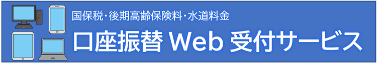 国保税・後期高齢保険料・水道料金 口座振替 Web受付サービス
