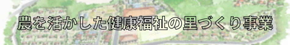 農を活かした健康福祉の里づくり事業