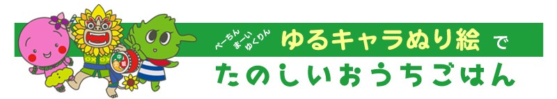 ぺーちん、まーい、ゆくりん。ゆるキャラぬり絵でたのしいおうちごはん。