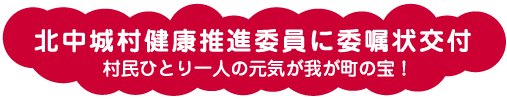 北中城村健康推進委員に委嘱状交付　村民ひとり一人の元気が我が町の宝！