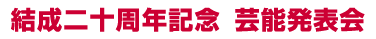 結成二十周年記念芸能発表会