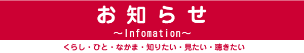 お知らせ〜Infomation〜くらし・ひと・なかま・知りたい・見たい・聴きたい