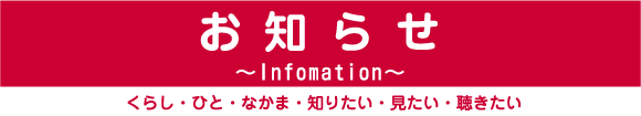 お知らせ～Infomation～くらし・ひと・なかま・知りたい・見たい・聴きたい
