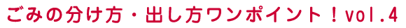 ごみの分け方・出し方ワンポイント！Vol.4