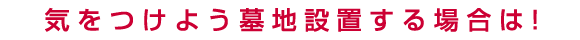 気をつけよう墓地設置する場合は！