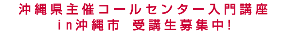 沖縄県主催コールセンター入門講座in沖縄市　受講生募集中！