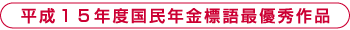 平成１５年度国民年金標語最優秀作品