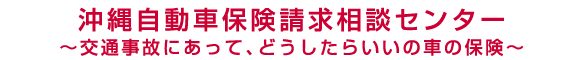 沖縄自動車保険請求相談センター～交通事故にあって、どうしたらいいの車の保険～