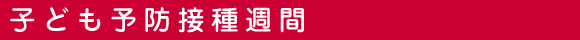 子供予防接種週間