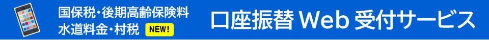 国保税・後期高齢保険料・水道料金・村税 口座振替Web受付サービス